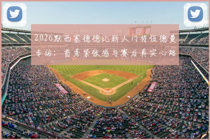 2026默西塞德德比新人门将伍德曼专访：首秀紧张感与赛后真实心路历程回顾