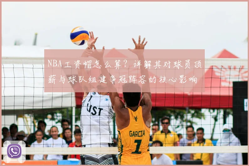 NBA工资帽怎么算？详解其对球员顶薪与球队组建争冠阵容的核心影响