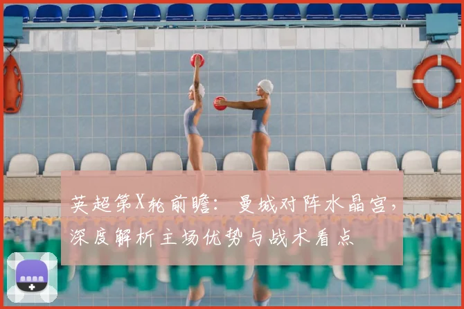 英超第X轮前瞻:曼城对阵水晶宫,深度解析主场优势与战术看点