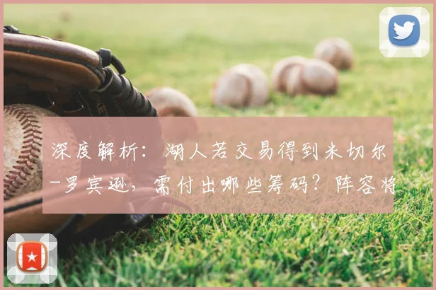 深度解析：湖人若交易得到米切尔-罗宾逊，需付出哪些筹码？阵容将迎来怎样变革？