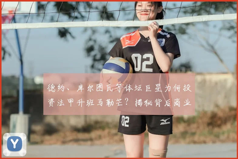德约、库尔图瓦等体坛巨星为何投资法甲升班马勒芒？揭秘背后商业逻辑